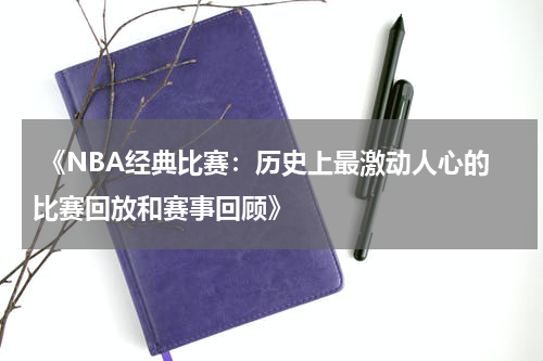  《NBA经典比赛：历史上最激动人心的比赛回放和赛事回顾》