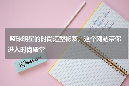  篮球明星的时尚造型秘笈，这个网站带你进入时尚殿堂