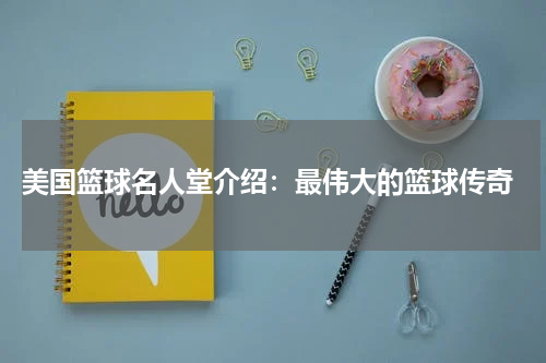  美国篮球名人堂介绍：最伟大的篮球传奇