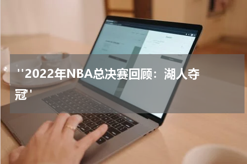  "2022年NBA总决赛回顾：湖人夺冠"