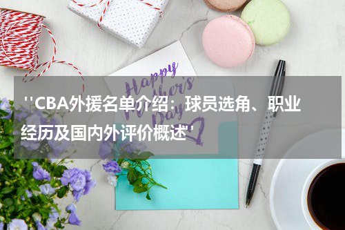  "CBA外援名单介绍：球员选角、职业经历及国内外评价概述"
