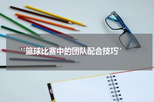  "篮球比赛中的团队配合技巧"