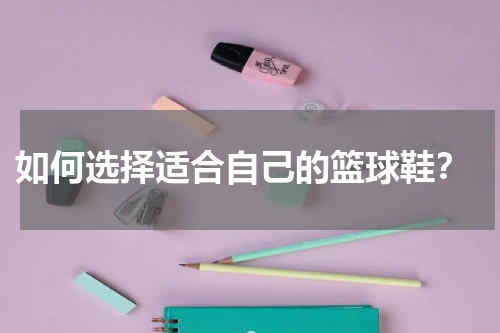  如何选择适合自己的篮球鞋？