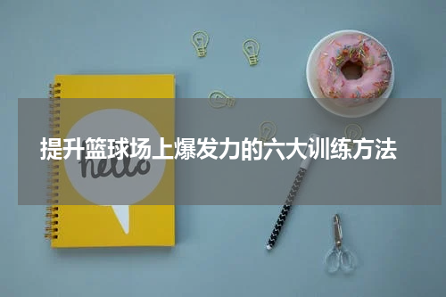  提升篮球场上爆发力的六大训练方法