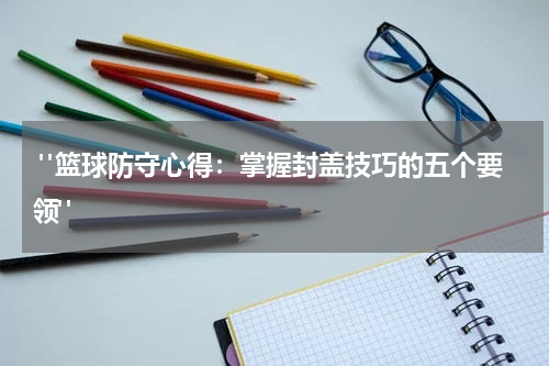  "篮球防守心得：掌握封盖技巧的五个要领"
