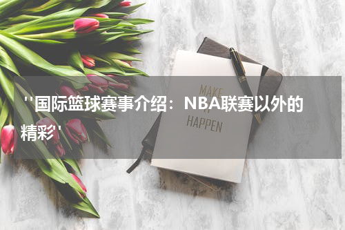  "国际篮球赛事介绍：NBA联赛以外的精彩"