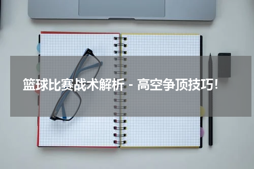  篮球比赛战术解析－高空争顶技巧！