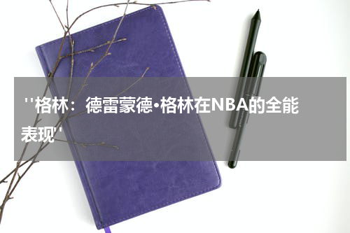  "格林：德雷蒙德·格林在NBA的全能表现"