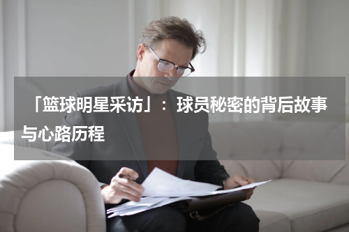  「篮球明星采访」：球员秘密的背后故事与心路历程