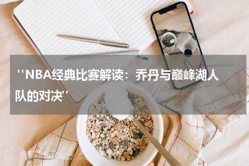  "NBA经典比赛解读：乔丹与巅峰湖人队的对决"