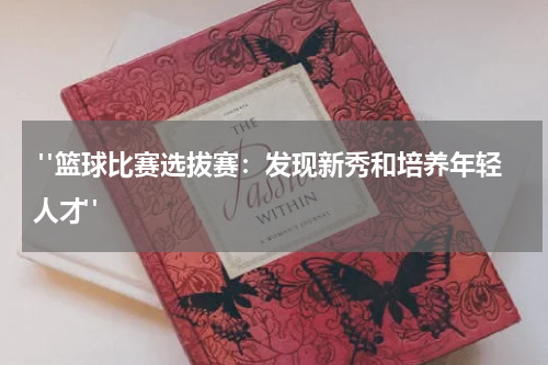  "篮球比赛选拔赛：发现新秀和培养年轻人才"