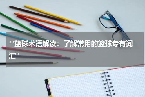  "篮球术语解读：了解常用的篮球专有词汇"