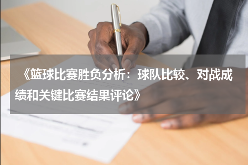  《篮球比赛胜负分析：球队比较、对战成绩和关键比赛结果评论》