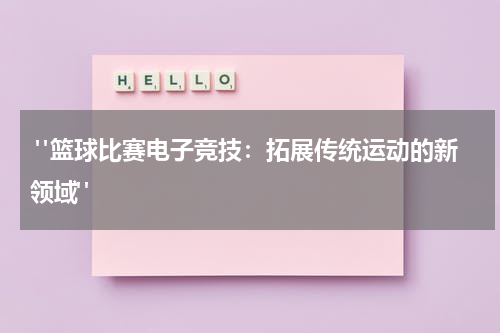  "篮球比赛电子竞技：拓展传统运动的新领域"
