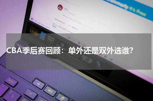  CBA季后赛回顾：单外还是双外选谁？