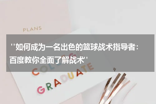  "如何成为一名出色的篮球战术指导者：百度教你全面了解战术"