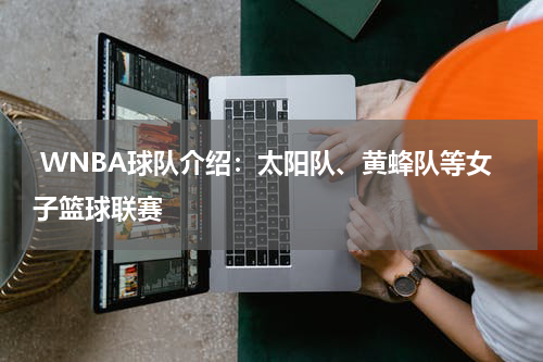  WNBA球队介绍：太阳队、黄蜂队等女子篮球联赛