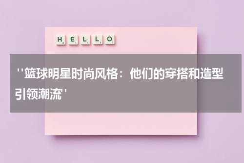  "篮球明星时尚风格：他们的穿搭和造型引领潮流"