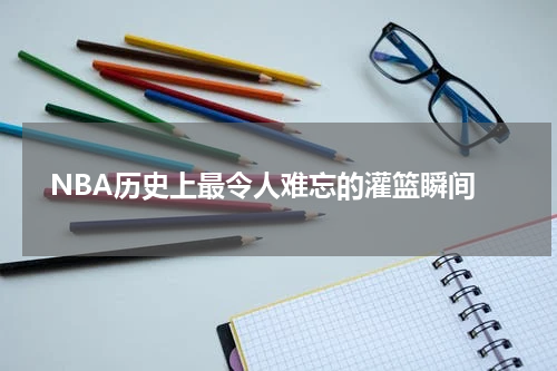  NBA历史上最令人难忘的灌篮瞬间