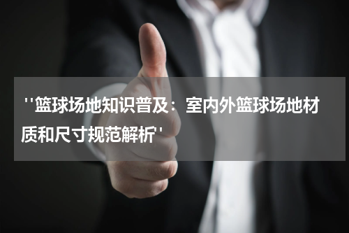  "篮球场地知识普及：室内外篮球场地材质和尺寸规范解析"