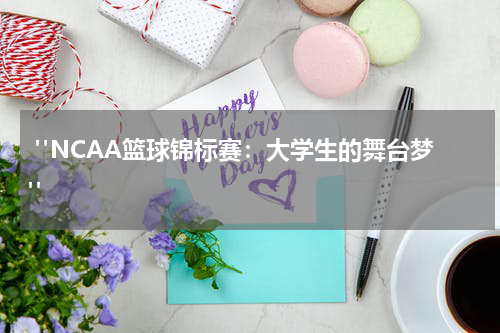  "NCAA篮球锦标赛：大学生的舞台梦"