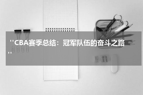  "CBA赛季总结：冠军队伍的奋斗之路"