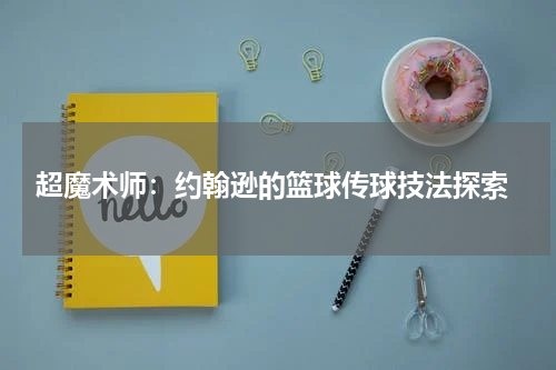  超魔术师：约翰逊的篮球传球技法探索