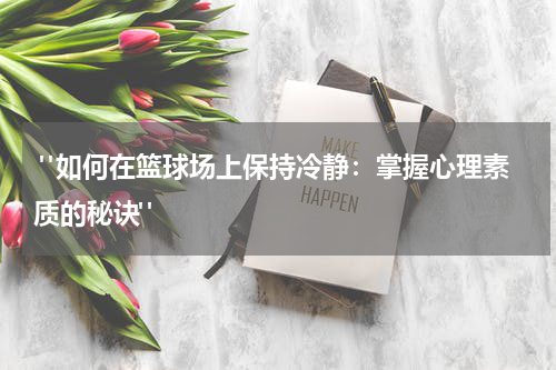  "如何在篮球场上保持冷静：掌握心理素质的秘诀"