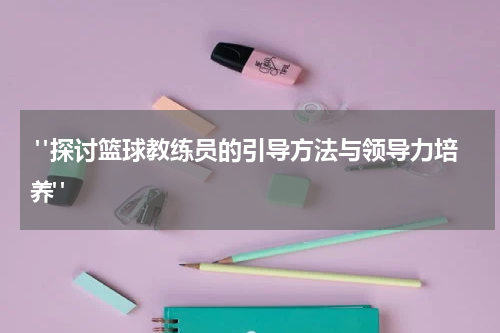  "探讨篮球教练员的引导方法与领导力培养"