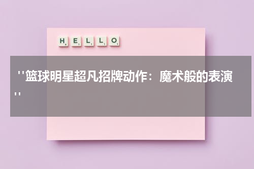  "篮球明星超凡招牌动作：魔术般的表演"