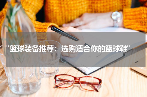  "篮球装备推荐：选购适合你的篮球鞋"