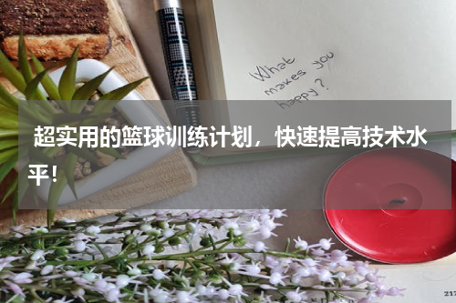  超实用的篮球训练计划，快速提高技术水平！
