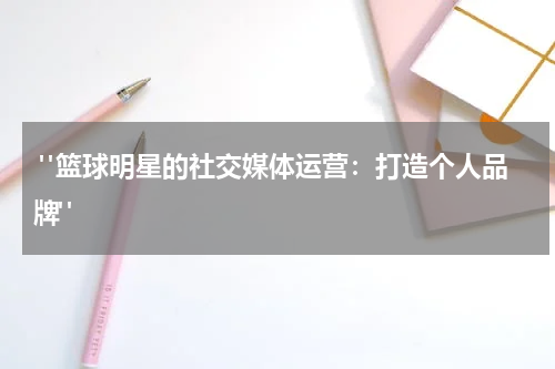  "篮球明星的社交媒体运营：打造个人品牌"