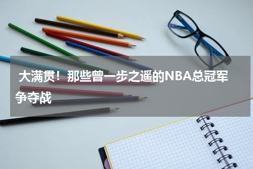  大满贯！那些曾一步之遥的NBA总冠军争夺战