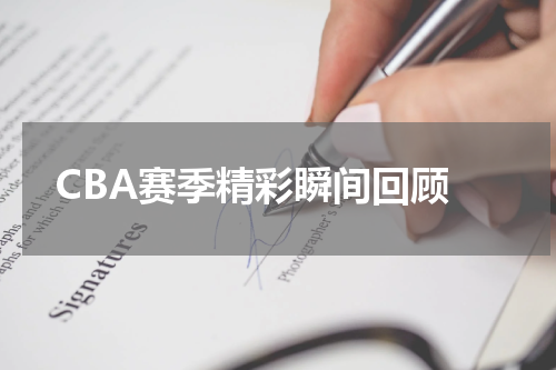  CBA赛季精彩瞬间回顾
