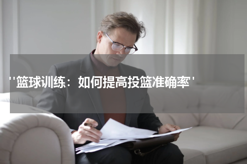  "篮球训练：如何提高投篮准确率"  