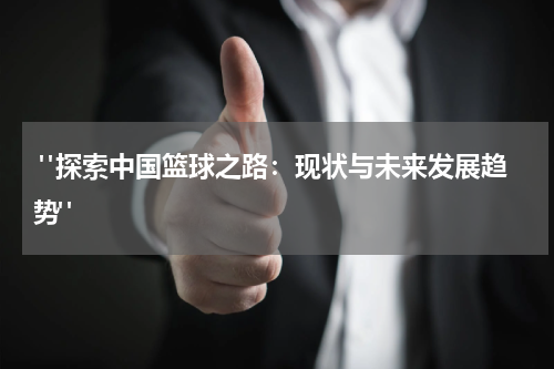  "探索中国篮球之路：现状与未来发展趋势"