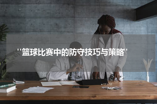  "篮球比赛中的防守技巧与策略"