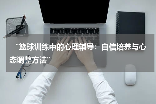  “篮球训练中的心理辅导：自信培养与心态调整方法”