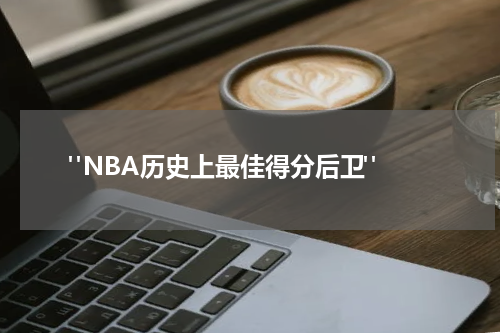  "NBA历史上最佳得分后卫"