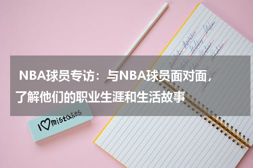  NBA球员专访：与NBA球员面对面，了解他们的职业生涯和生活故事