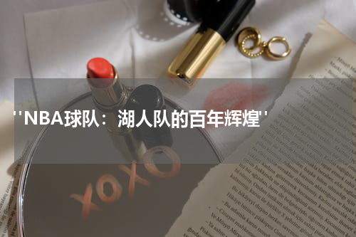  "NBA球队：湖人队的百年辉煌"  