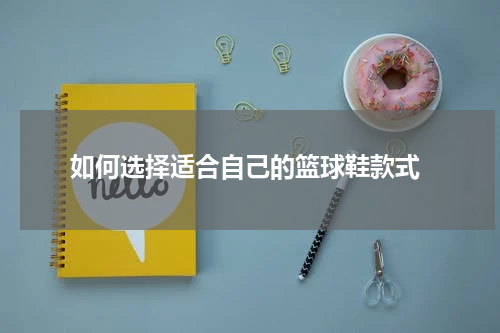  如何选择适合自己的篮球鞋款式
