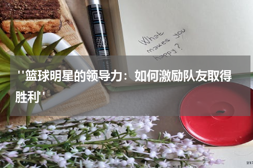  "篮球明星的领导力：如何激励队友取得胜利"