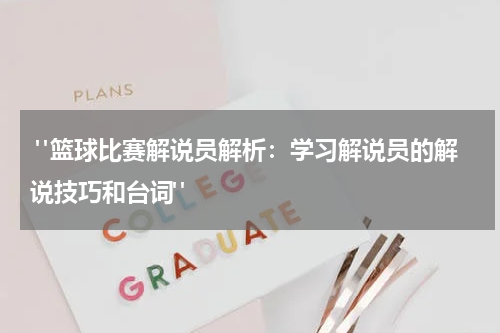  "篮球比赛解说员解析：学习解说员的解说技巧和台词"