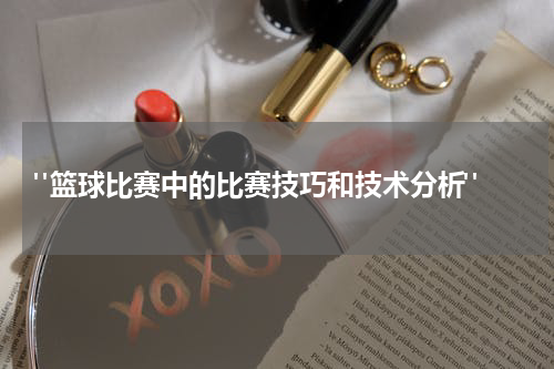  "篮球比赛中的比赛技巧和技术分析"