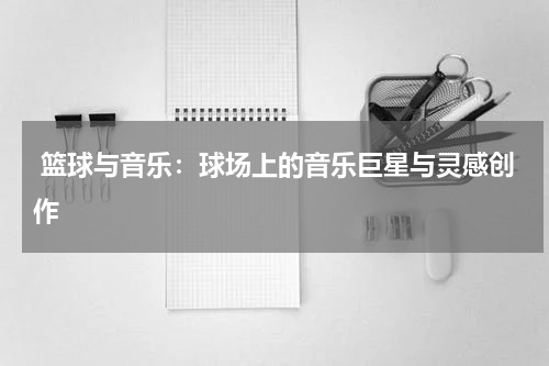  篮球与音乐：球场上的音乐巨星与灵感创作