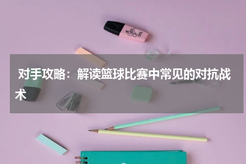  对手攻略：解读篮球比赛中常见的对抗战术