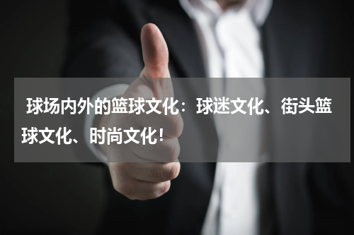  球场内外的篮球文化：球迷文化、街头篮球文化、时尚文化！