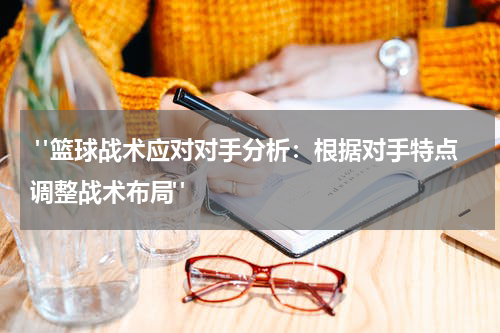  "篮球战术应对对手分析：根据对手特点调整战术布局"